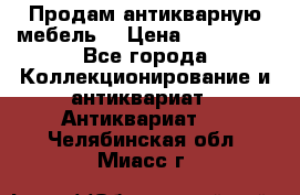 Продам антикварную мебель  › Цена ­ 200 000 - Все города Коллекционирование и антиквариат » Антиквариат   . Челябинская обл.,Миасс г.